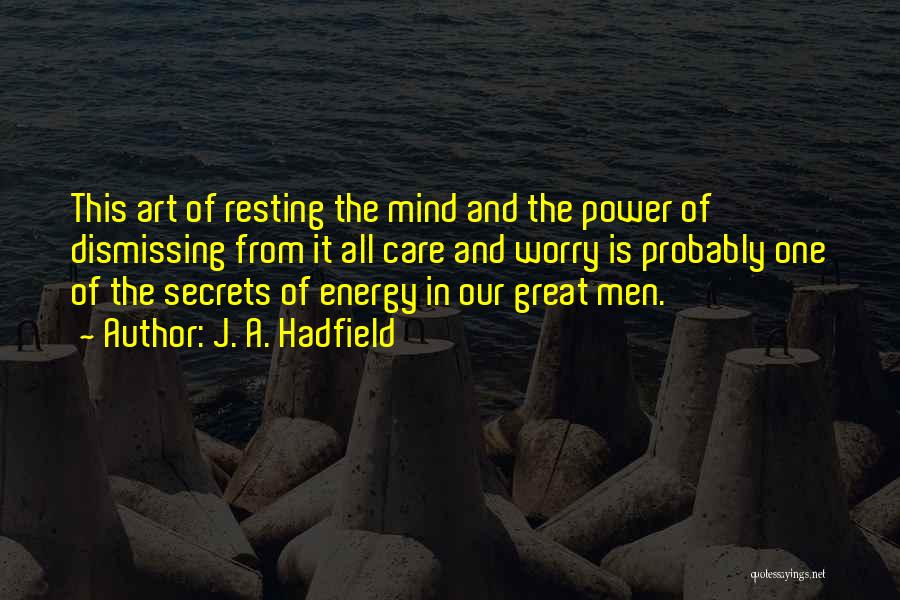 J. A. Hadfield Quotes: This Art Of Resting The Mind And The Power Of Dismissing From It All Care And Worry Is Probably One