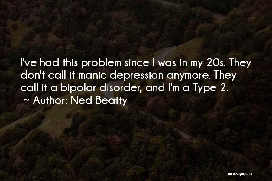 Ned Beatty Quotes: I've Had This Problem Since I Was In My 20s. They Don't Call It Manic Depression Anymore. They Call It