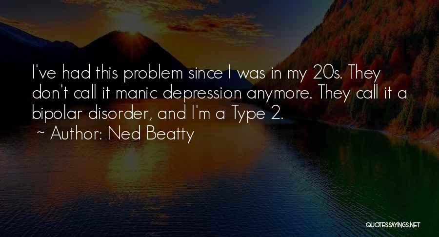 Ned Beatty Quotes: I've Had This Problem Since I Was In My 20s. They Don't Call It Manic Depression Anymore. They Call It