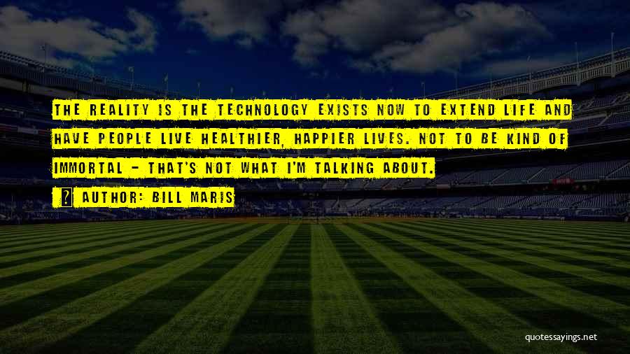 Bill Maris Quotes: The Reality Is The Technology Exists Now To Extend Life And Have People Live Healthier, Happier Lives. Not To Be