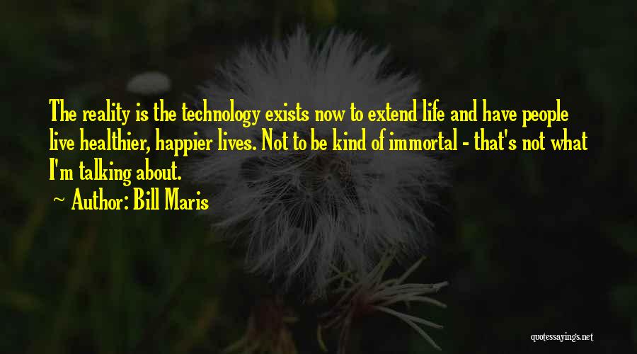 Bill Maris Quotes: The Reality Is The Technology Exists Now To Extend Life And Have People Live Healthier, Happier Lives. Not To Be