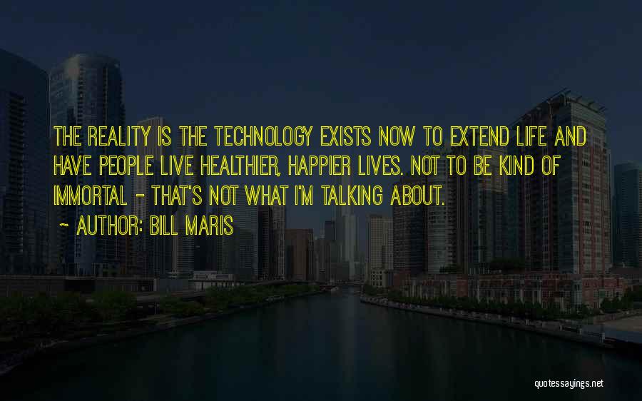 Bill Maris Quotes: The Reality Is The Technology Exists Now To Extend Life And Have People Live Healthier, Happier Lives. Not To Be