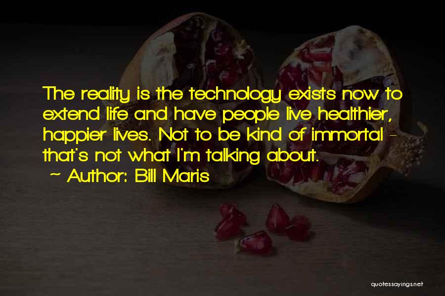 Bill Maris Quotes: The Reality Is The Technology Exists Now To Extend Life And Have People Live Healthier, Happier Lives. Not To Be