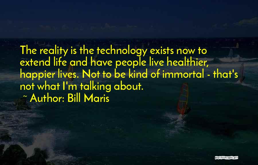 Bill Maris Quotes: The Reality Is The Technology Exists Now To Extend Life And Have People Live Healthier, Happier Lives. Not To Be