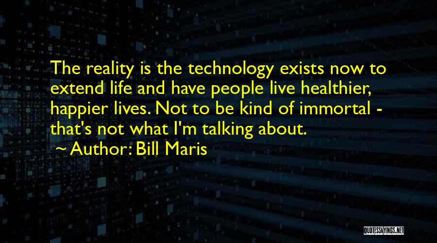 Bill Maris Quotes: The Reality Is The Technology Exists Now To Extend Life And Have People Live Healthier, Happier Lives. Not To Be