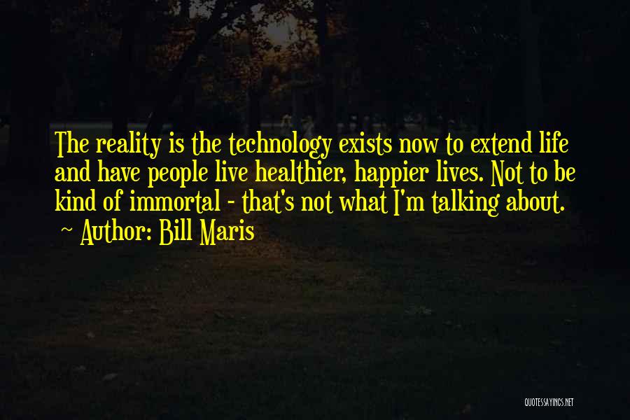 Bill Maris Quotes: The Reality Is The Technology Exists Now To Extend Life And Have People Live Healthier, Happier Lives. Not To Be