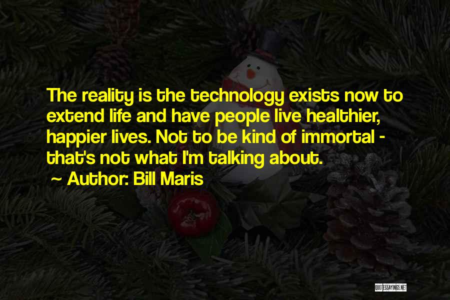 Bill Maris Quotes: The Reality Is The Technology Exists Now To Extend Life And Have People Live Healthier, Happier Lives. Not To Be