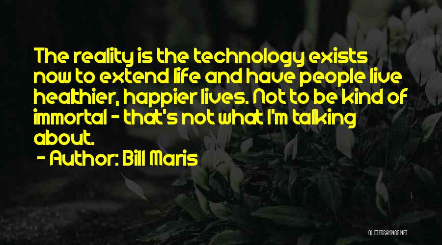 Bill Maris Quotes: The Reality Is The Technology Exists Now To Extend Life And Have People Live Healthier, Happier Lives. Not To Be