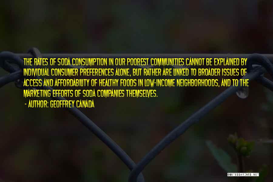 Geoffrey Canada Quotes: The Rates Of Soda Consumption In Our Poorest Communities Cannot Be Explained By Individual Consumer Preferences Alone, But Rather Are