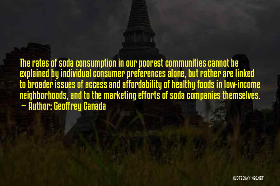 Geoffrey Canada Quotes: The Rates Of Soda Consumption In Our Poorest Communities Cannot Be Explained By Individual Consumer Preferences Alone, But Rather Are