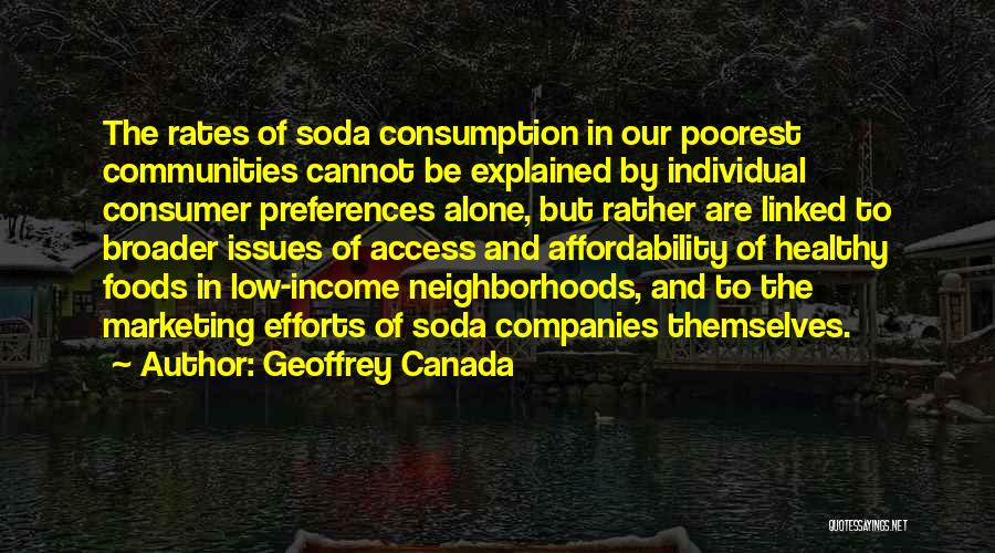 Geoffrey Canada Quotes: The Rates Of Soda Consumption In Our Poorest Communities Cannot Be Explained By Individual Consumer Preferences Alone, But Rather Are