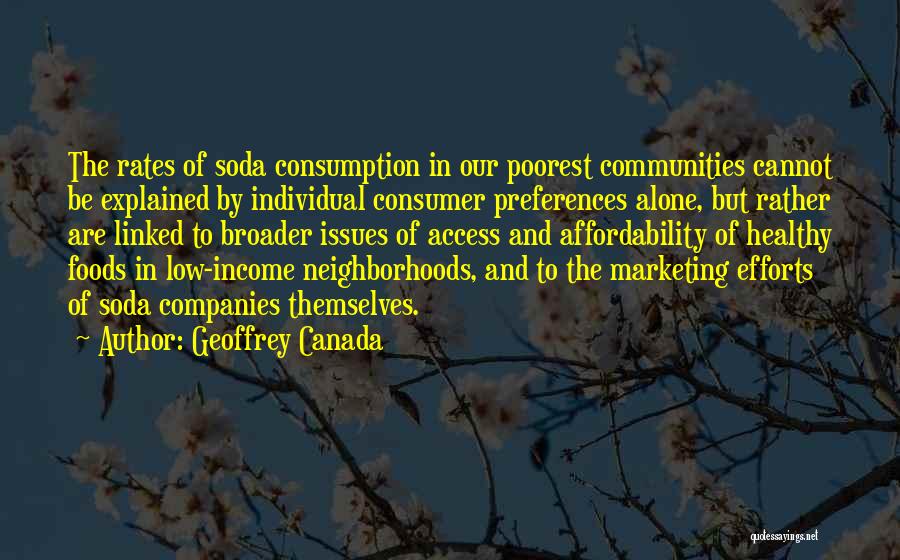 Geoffrey Canada Quotes: The Rates Of Soda Consumption In Our Poorest Communities Cannot Be Explained By Individual Consumer Preferences Alone, But Rather Are