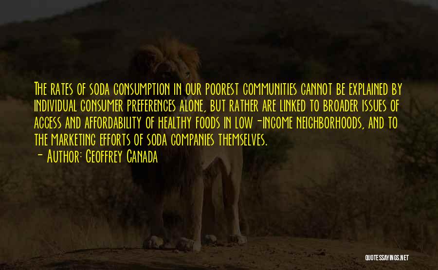 Geoffrey Canada Quotes: The Rates Of Soda Consumption In Our Poorest Communities Cannot Be Explained By Individual Consumer Preferences Alone, But Rather Are