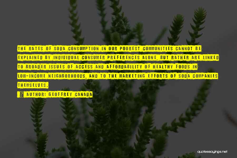 Geoffrey Canada Quotes: The Rates Of Soda Consumption In Our Poorest Communities Cannot Be Explained By Individual Consumer Preferences Alone, But Rather Are
