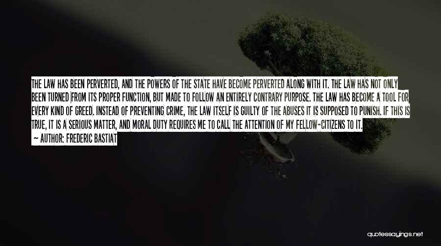 Frederic Bastiat Quotes: The Law Has Been Perverted, And The Powers Of The State Have Become Perverted Along With It. The Law Has