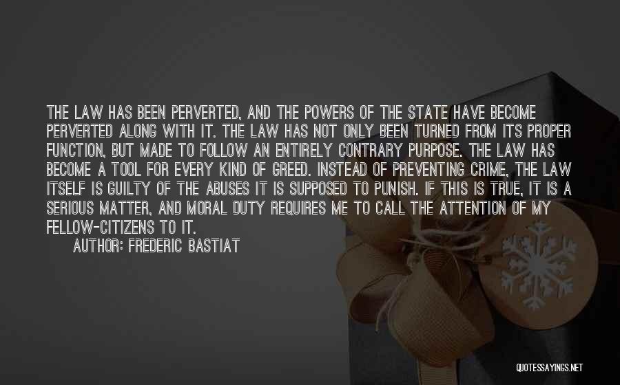 Frederic Bastiat Quotes: The Law Has Been Perverted, And The Powers Of The State Have Become Perverted Along With It. The Law Has