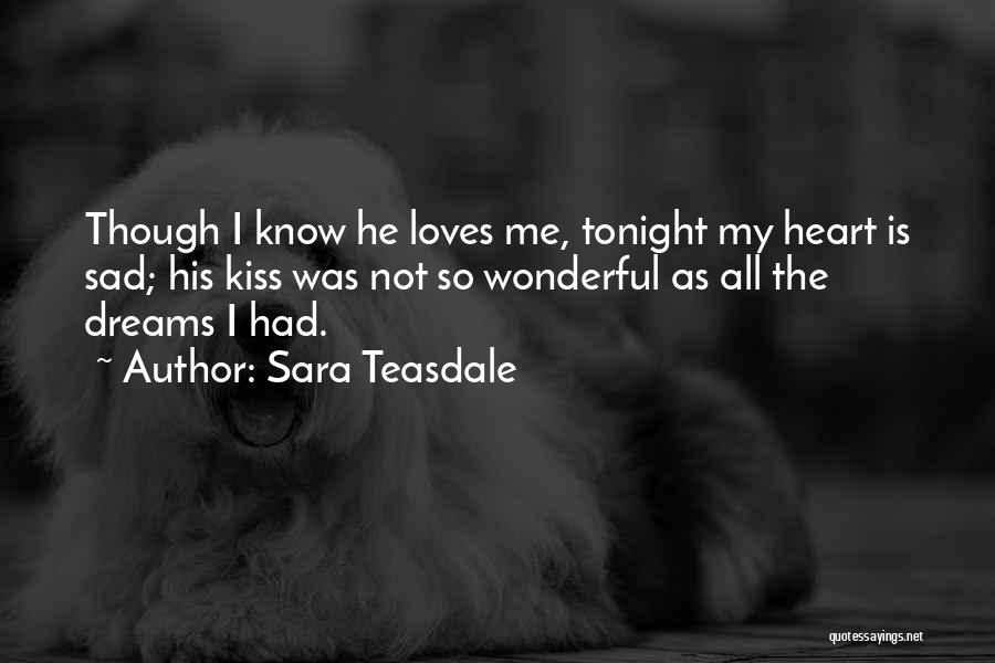 Sara Teasdale Quotes: Though I Know He Loves Me, Tonight My Heart Is Sad; His Kiss Was Not So Wonderful As All The