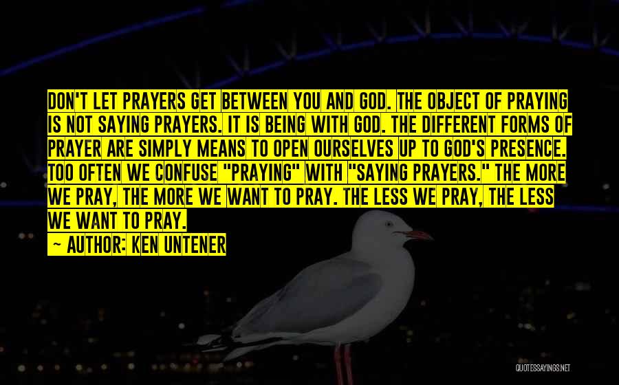 Ken Untener Quotes: Don't Let Prayers Get Between You And God. The Object Of Praying Is Not Saying Prayers. It Is Being With