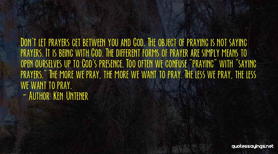 Ken Untener Quotes: Don't Let Prayers Get Between You And God. The Object Of Praying Is Not Saying Prayers. It Is Being With