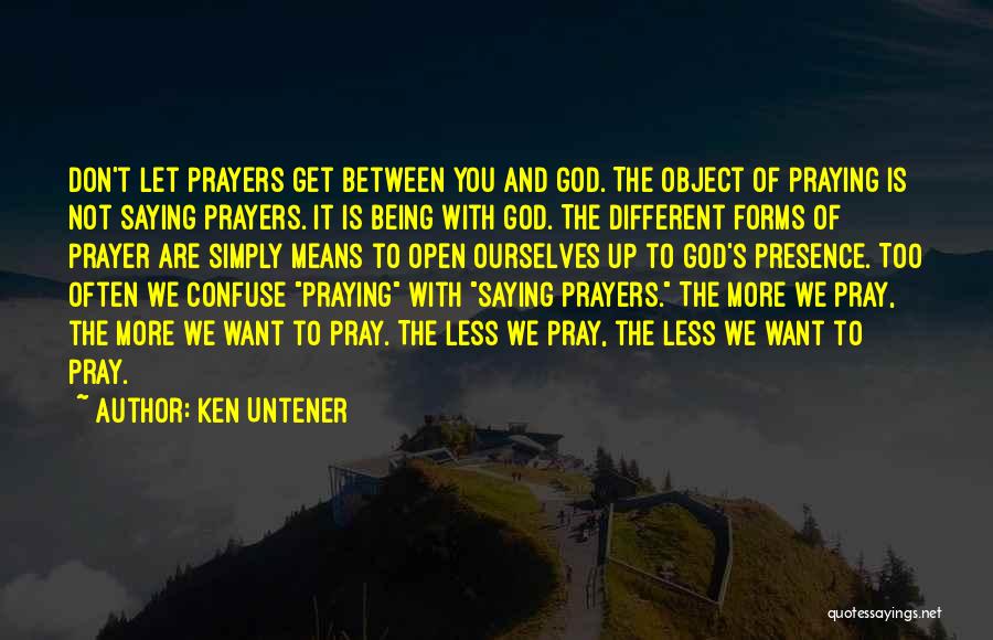 Ken Untener Quotes: Don't Let Prayers Get Between You And God. The Object Of Praying Is Not Saying Prayers. It Is Being With