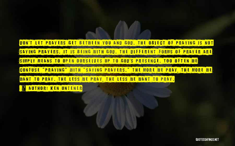 Ken Untener Quotes: Don't Let Prayers Get Between You And God. The Object Of Praying Is Not Saying Prayers. It Is Being With