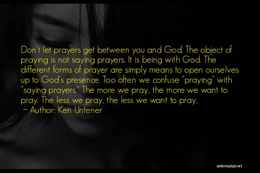 Ken Untener Quotes: Don't Let Prayers Get Between You And God. The Object Of Praying Is Not Saying Prayers. It Is Being With
