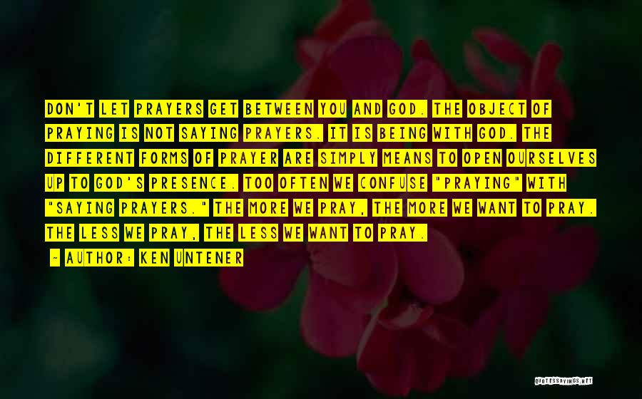 Ken Untener Quotes: Don't Let Prayers Get Between You And God. The Object Of Praying Is Not Saying Prayers. It Is Being With