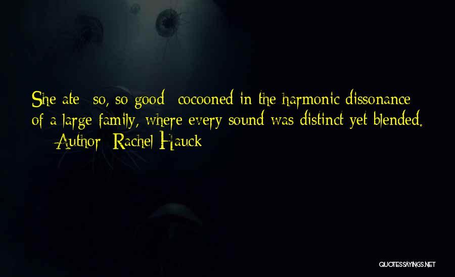 Rachel Hauck Quotes: She Ate--so, So Good--cocooned In The Harmonic Dissonance Of A Large Family, Where Every Sound Was Distinct Yet Blended.