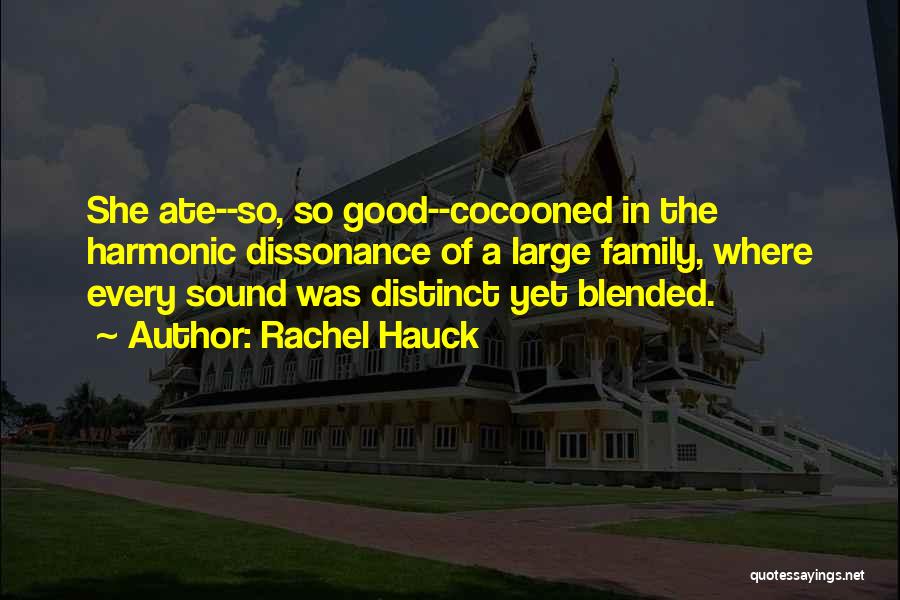 Rachel Hauck Quotes: She Ate--so, So Good--cocooned In The Harmonic Dissonance Of A Large Family, Where Every Sound Was Distinct Yet Blended.