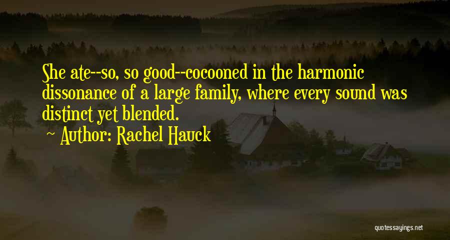 Rachel Hauck Quotes: She Ate--so, So Good--cocooned In The Harmonic Dissonance Of A Large Family, Where Every Sound Was Distinct Yet Blended.
