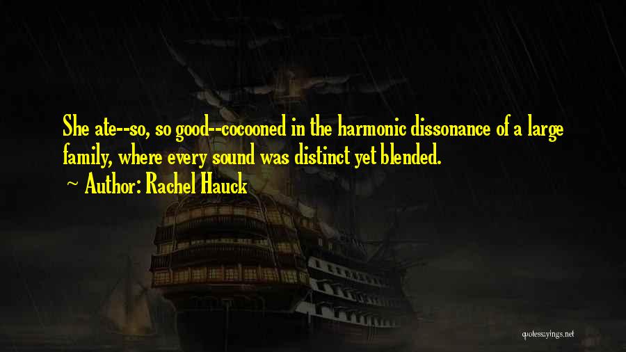 Rachel Hauck Quotes: She Ate--so, So Good--cocooned In The Harmonic Dissonance Of A Large Family, Where Every Sound Was Distinct Yet Blended.