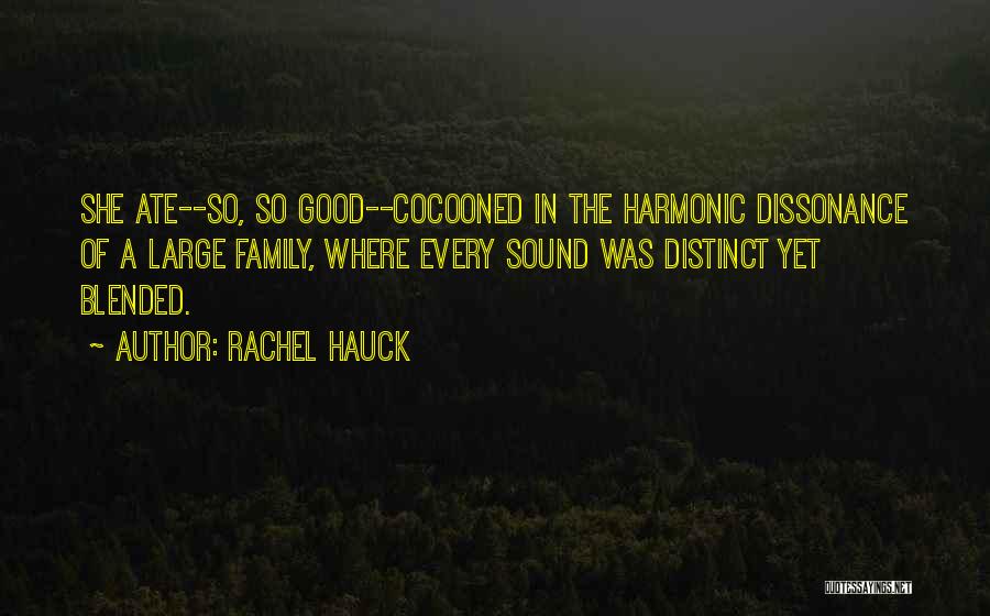Rachel Hauck Quotes: She Ate--so, So Good--cocooned In The Harmonic Dissonance Of A Large Family, Where Every Sound Was Distinct Yet Blended.