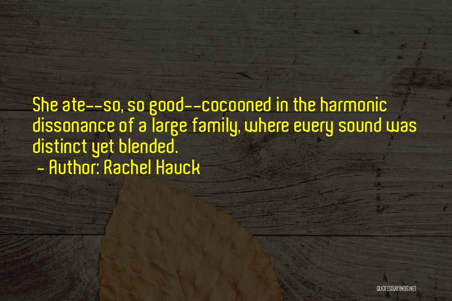 Rachel Hauck Quotes: She Ate--so, So Good--cocooned In The Harmonic Dissonance Of A Large Family, Where Every Sound Was Distinct Yet Blended.