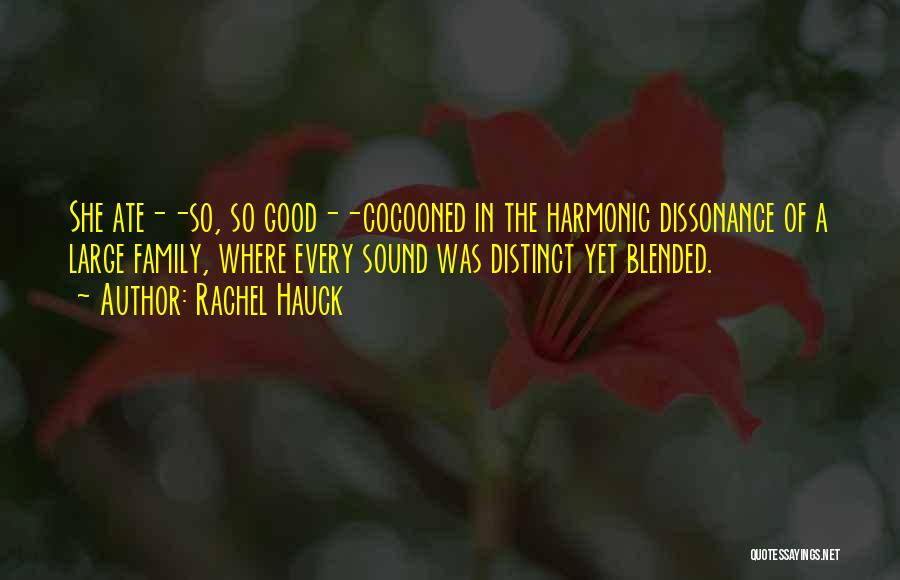 Rachel Hauck Quotes: She Ate--so, So Good--cocooned In The Harmonic Dissonance Of A Large Family, Where Every Sound Was Distinct Yet Blended.