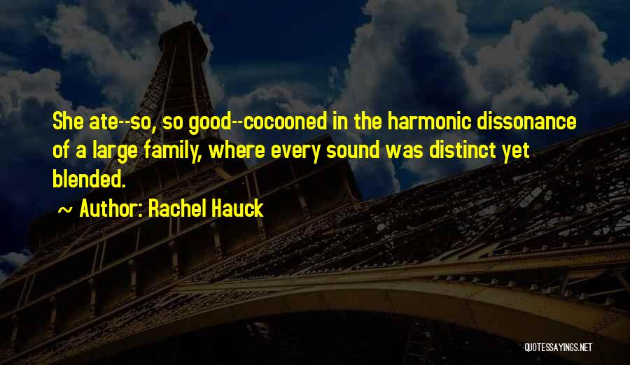 Rachel Hauck Quotes: She Ate--so, So Good--cocooned In The Harmonic Dissonance Of A Large Family, Where Every Sound Was Distinct Yet Blended.