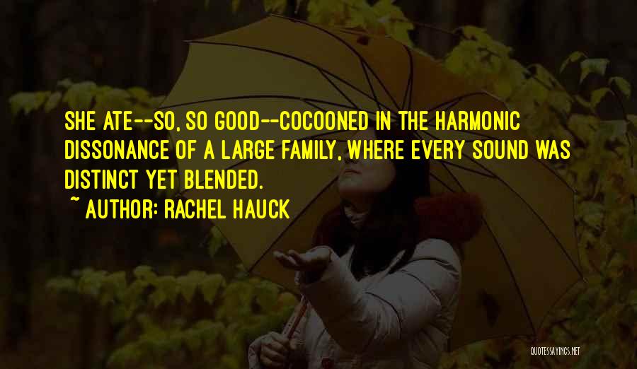 Rachel Hauck Quotes: She Ate--so, So Good--cocooned In The Harmonic Dissonance Of A Large Family, Where Every Sound Was Distinct Yet Blended.