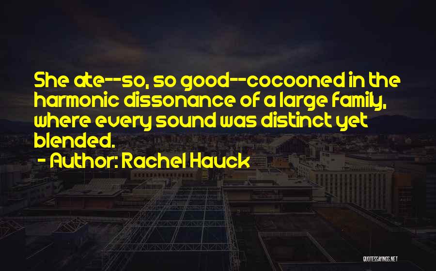 Rachel Hauck Quotes: She Ate--so, So Good--cocooned In The Harmonic Dissonance Of A Large Family, Where Every Sound Was Distinct Yet Blended.