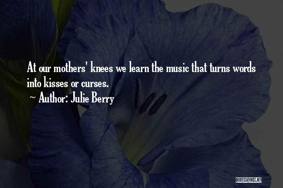 Julie Berry Quotes: At Our Mothers' Knees We Learn The Music That Turns Words Into Kisses Or Curses.