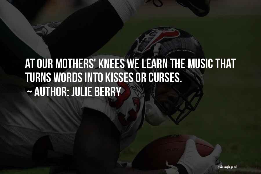 Julie Berry Quotes: At Our Mothers' Knees We Learn The Music That Turns Words Into Kisses Or Curses.
