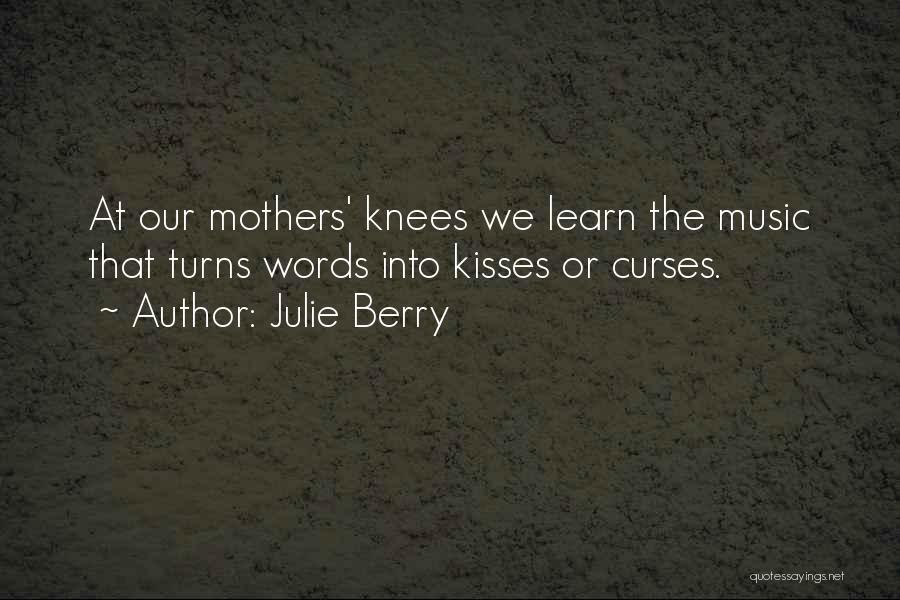 Julie Berry Quotes: At Our Mothers' Knees We Learn The Music That Turns Words Into Kisses Or Curses.