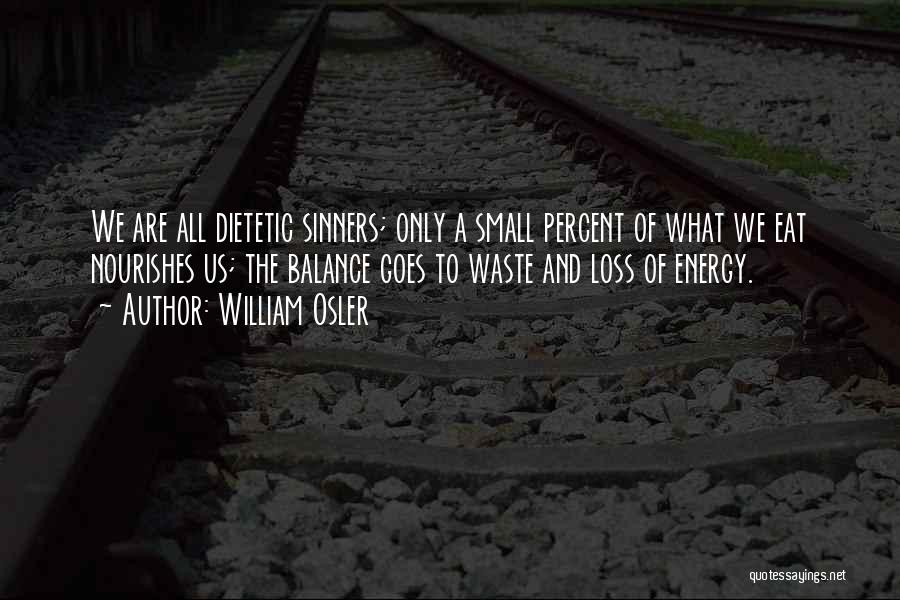 William Osler Quotes: We Are All Dietetic Sinners; Only A Small Percent Of What We Eat Nourishes Us; The Balance Goes To Waste