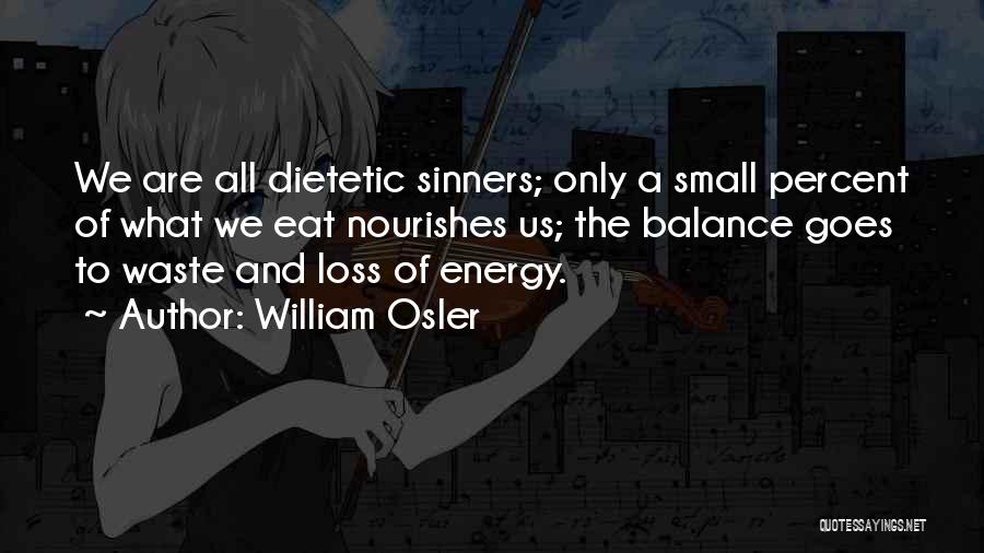 William Osler Quotes: We Are All Dietetic Sinners; Only A Small Percent Of What We Eat Nourishes Us; The Balance Goes To Waste