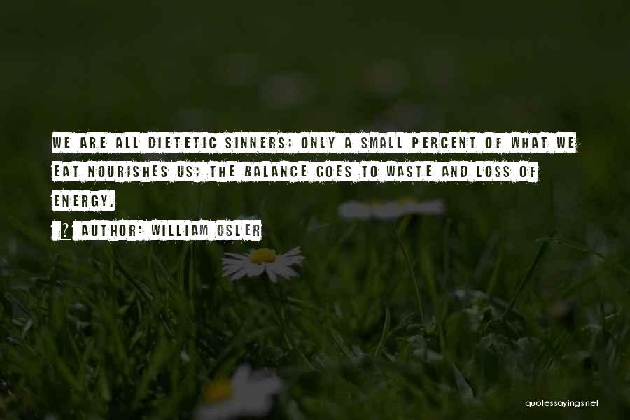 William Osler Quotes: We Are All Dietetic Sinners; Only A Small Percent Of What We Eat Nourishes Us; The Balance Goes To Waste