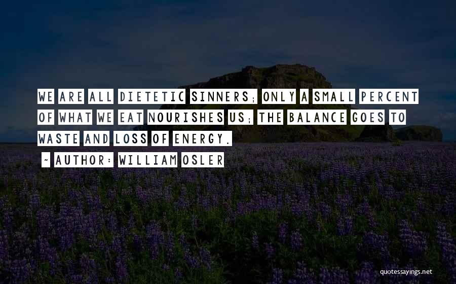 William Osler Quotes: We Are All Dietetic Sinners; Only A Small Percent Of What We Eat Nourishes Us; The Balance Goes To Waste