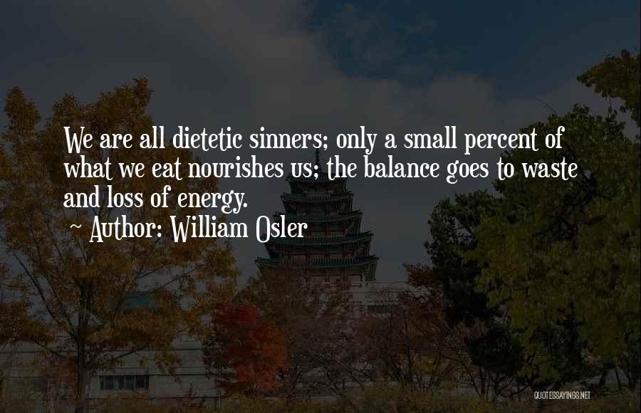 William Osler Quotes: We Are All Dietetic Sinners; Only A Small Percent Of What We Eat Nourishes Us; The Balance Goes To Waste