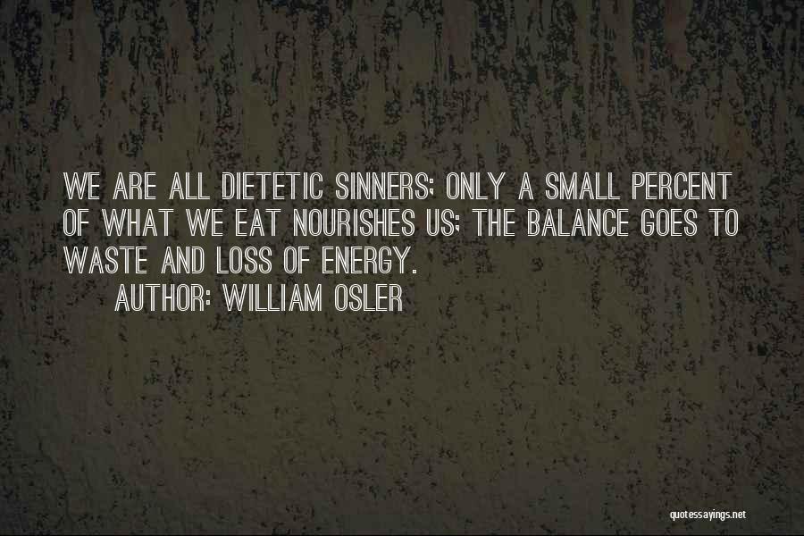 William Osler Quotes: We Are All Dietetic Sinners; Only A Small Percent Of What We Eat Nourishes Us; The Balance Goes To Waste