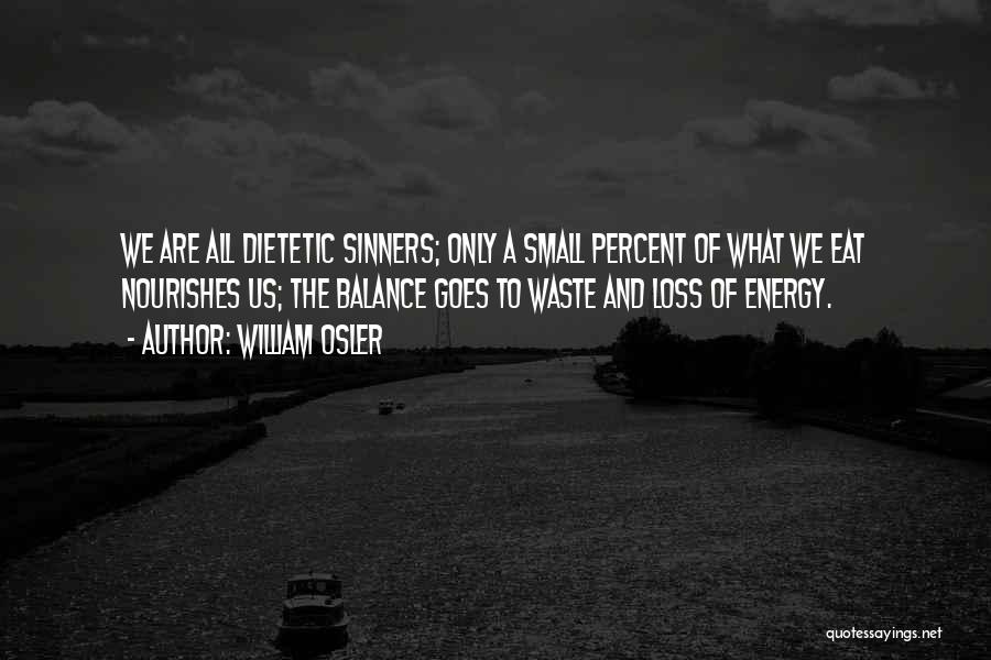 William Osler Quotes: We Are All Dietetic Sinners; Only A Small Percent Of What We Eat Nourishes Us; The Balance Goes To Waste