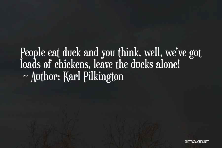 Karl Pilkington Quotes: People Eat Duck And You Think, Well, We've Got Loads Of Chickens, Leave The Ducks Alone!