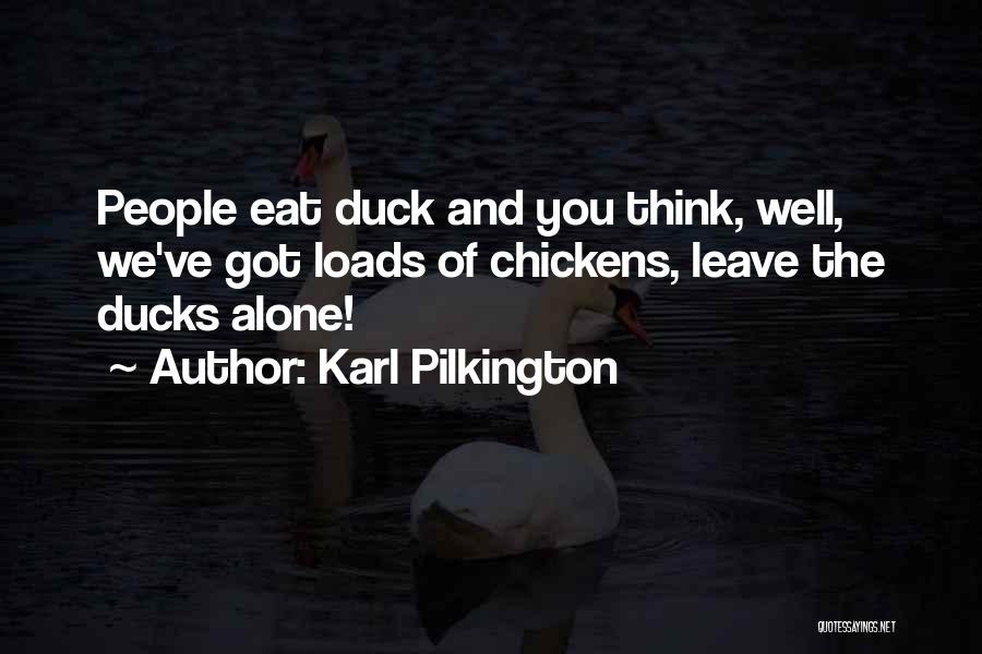 Karl Pilkington Quotes: People Eat Duck And You Think, Well, We've Got Loads Of Chickens, Leave The Ducks Alone!