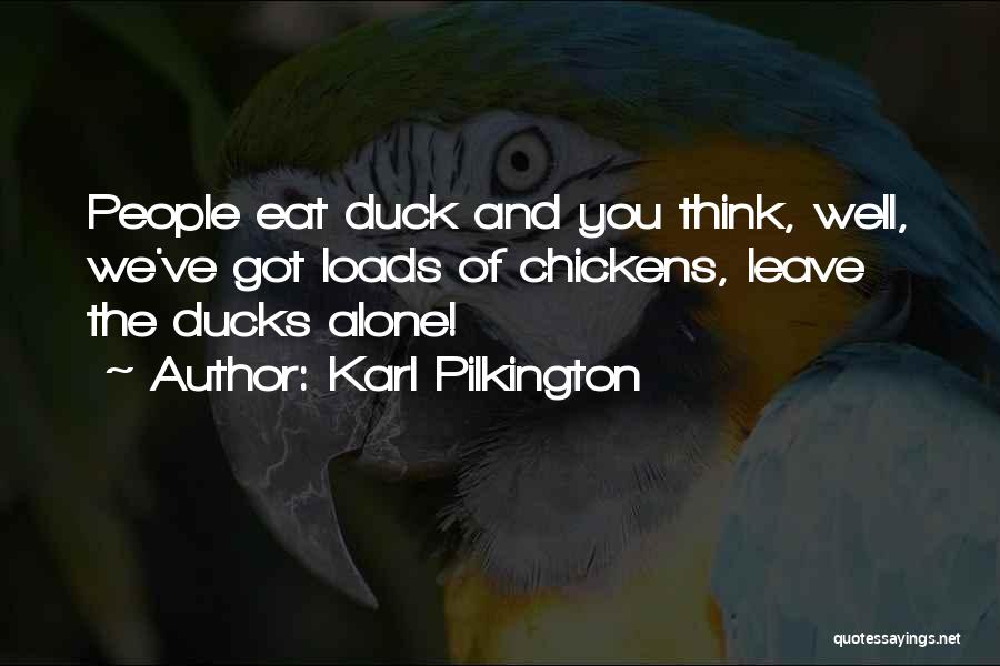 Karl Pilkington Quotes: People Eat Duck And You Think, Well, We've Got Loads Of Chickens, Leave The Ducks Alone!